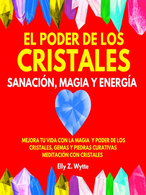Title details for EL PODER DE LOS CRISTALES SANACIÓN, MAGIA Y ENERGÍA. MEJORA TU VIDA CON LA MAGIA Y PODER DE LOS CRISTALES, GEMAS Y PIEDRAS CURATIVAS. MEDITACIÓN CON CRISTALES by Elly Z. Wytte - Available